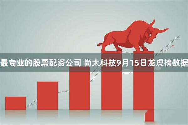 最专业的股票配资公司 尚太科技9月15日龙虎榜数据