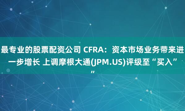 最专业的股票配资公司 CFRA：资本市场业务带来进一步增长 上调摩根大通(JPM.US)评级至“买入”