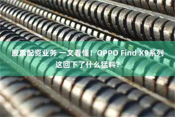 股票配资业务 一文看懂！OPPO Find X9系列这回下了什么猛料？