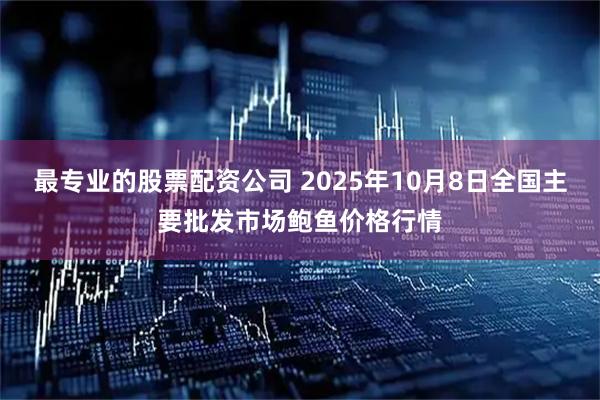 最专业的股票配资公司 2025年10月8日全国主要批发市场鲍鱼价格行情