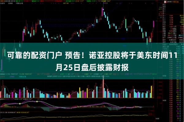 可靠的配资门户 预告！诺亚控股将于美东时间11月25日盘后披露财报