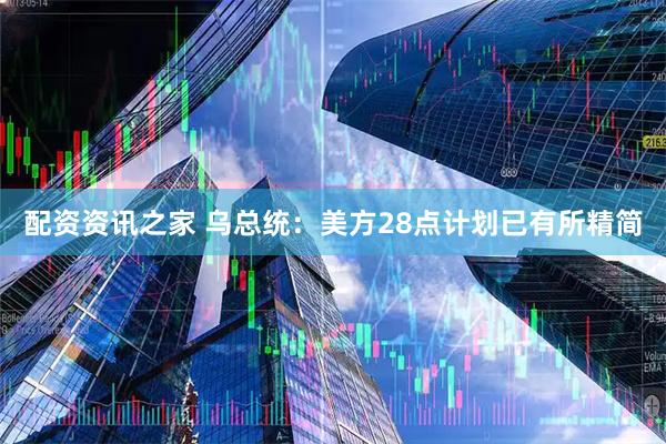 配资资讯之家 乌总统：美方28点计划已有所精简