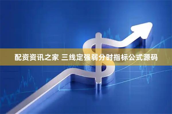 配资资讯之家 三线定强弱分时指标公式源码