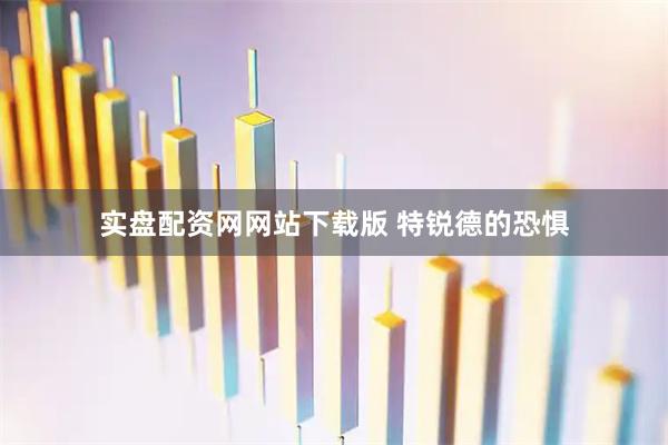 实盘配资网网站下载版 特锐德的恐惧