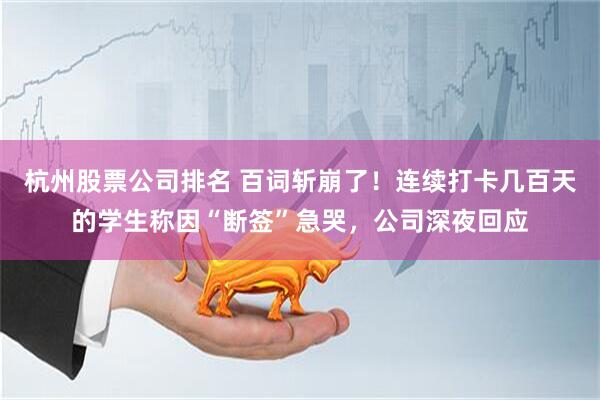 杭州股票公司排名 百词斩崩了!连续打卡几百天的学生称因“断签”急哭,公司深夜回应