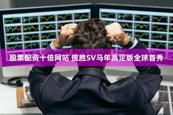 股票配资十倍网站 揽胜SV马年高定版全球首秀
