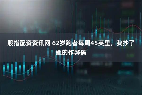 股指配资资讯网 62岁跑者每周45英里，我抄了她的作弊码