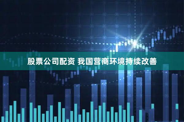 股票公司配资 我国营商环境持续改善